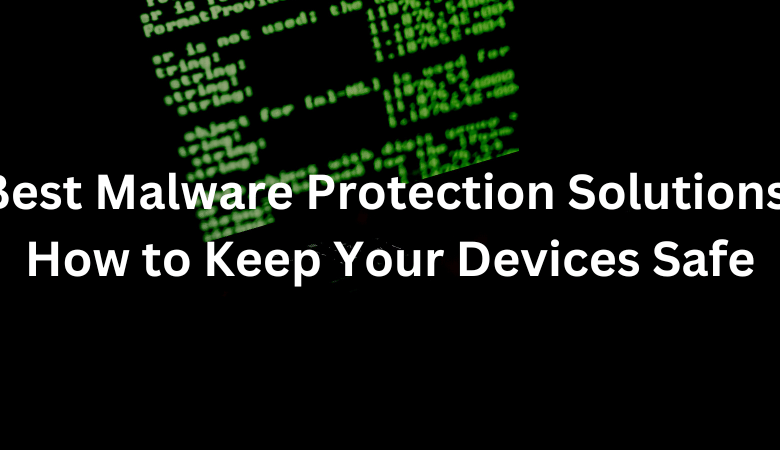 Best Malware Protection Solutions: How to Keep Your Devices Safe