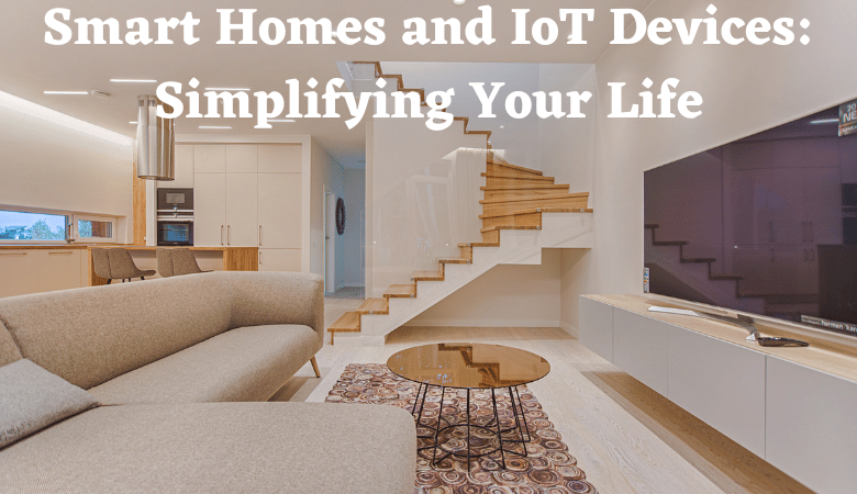 Smart Homes and IoT Devices: Simplifying Your Life