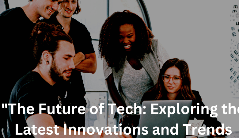 "The Future of Tech: Exploring the Latest Innovations and Trends