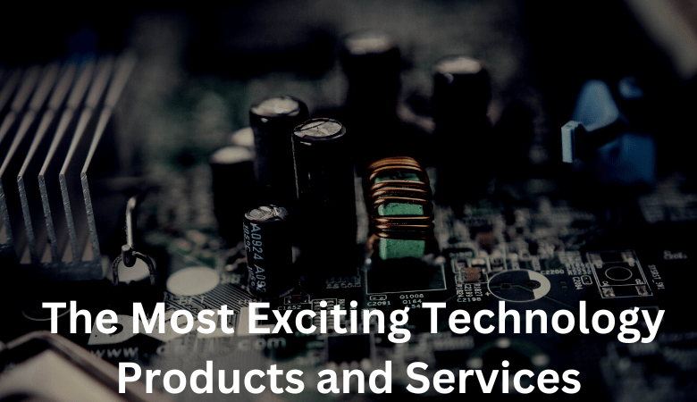 The Most Exciting Technology Products and Services