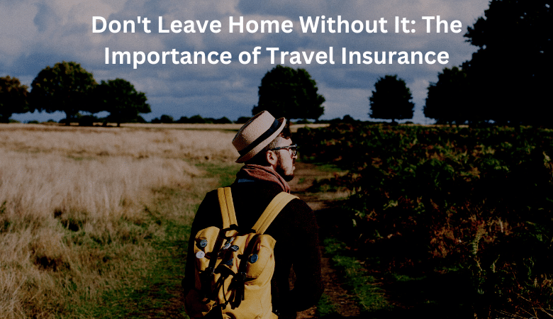 Don't Leave Home Without It: The Importance of Travel Insurance