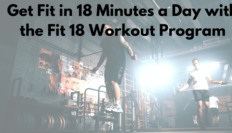 Get Fit in 18 Minutes a Day with the Fit 18 Workout Program