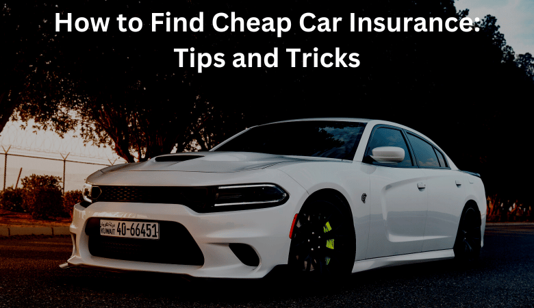 How to Find Cheap Car Insurance: Tips and Tricks