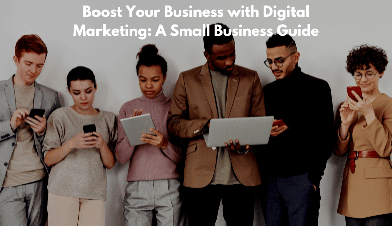 Boost Your Business with Digital Marketing: A Small Business Guide